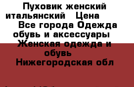 Пуховик женский итальянский › Цена ­ 8 000 - Все города Одежда, обувь и аксессуары » Женская одежда и обувь   . Нижегородская обл.